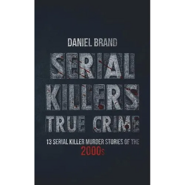 Serial Killers True Crime: 13 Serial Killer Murder Stories of the 2000s