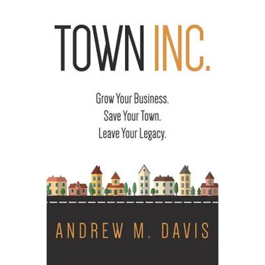 Town INC.: Grow Your Business. Save Your Town. Leave Your Legacy