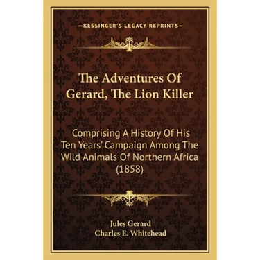 The Adventures Of Gerard, The Lion Killer: Comprising A History Of His Ten Years' Campaign Among The Wild Animals Of Northern Africa (1858)