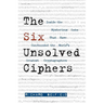 The Six Unsolved Ciphers: Inside the Mysterious Codes That Have Confounded the World's Greatest Cryptographers
