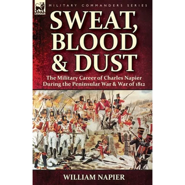 Sweat, Blood & Dust: the Military Career of Charles Napier during the Peninsular War & War of 1812