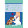 Dog Health Bible: The Book for Dog Health (Recommended for every Dog Owner)