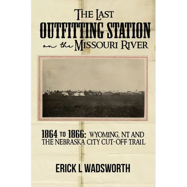 The Last Outfitting Station on the Missouri River: 1864 to 1866 Wyoming, NT & the Nebraska City Cut-Off Trail