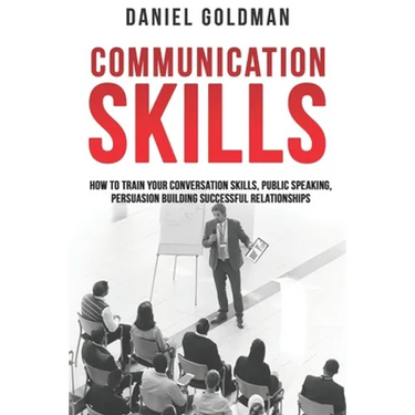 Communication Skills: How to Train your Conversation Skills, Public Speaking, Persuasion Building Successful Relationships
