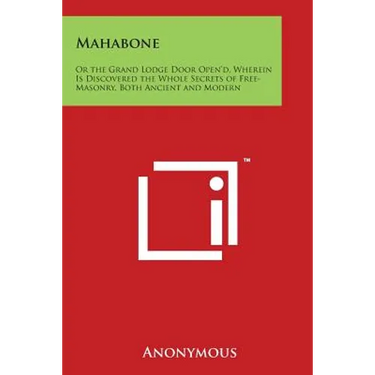 Mahabone: Or the Grand Lodge Door Open'd, Wherein Is Discovered the Whole Secrets of Free-Masonry, Both Ancient and Modern