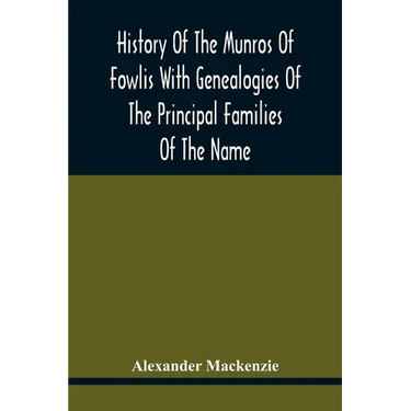 History Of The Munros Of Fowlis With Genealogies Of The Principal Families Of The Name: To Which Are Added Those Of Lexington And New England