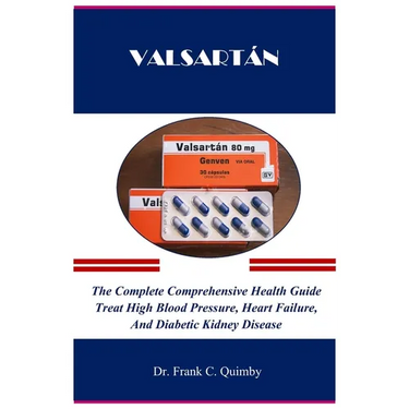 Valsartán: The Complete Comprehensive Health Guide Treat High Blood Pressure, Heart Failure, And Diabetic Kidney Disease