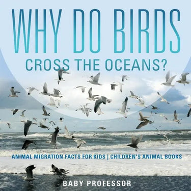 Why Do Birds Cross the Oceans? Animal Migration Facts for Kids Children's Animal Books