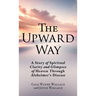 The Upward Way: A Story of Spiritual Clarity and Glimpses of Heaven Through Alzheimer's Disease