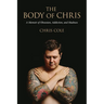 The Body of Chris: A Memoir of Obsession, Addiction, and Madness