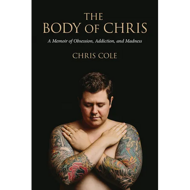 The Body of Chris: A Memoir of Obsession, Addiction, and Madness