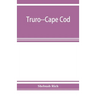 Truro--Cape Cod; or, Land marks and sea marks