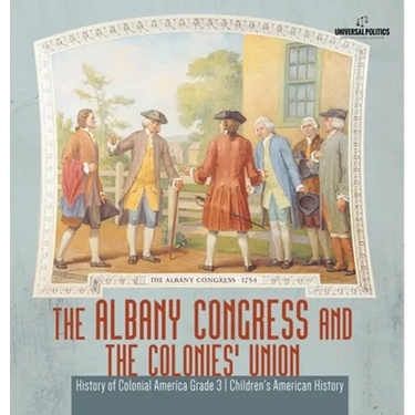 The Albany Congress and The Colonies' Union History of Colonial America Grade 3 Children's American History