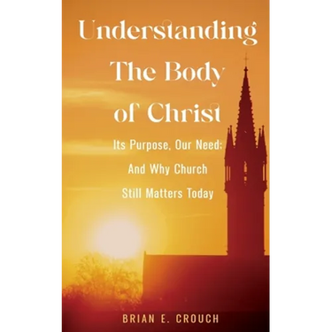 Understanding The Body of Christ: Its Purpose, Our Need; And Why Church Still Matters Today