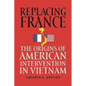 Replacing France: The Origins of American Intervention in Vietnam