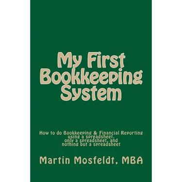 My First Bookkeeping System: How to do Bookkeeping & Financial Reporting using a spreadsheet, only a spreadsheet, and nothing but a spreadsheet