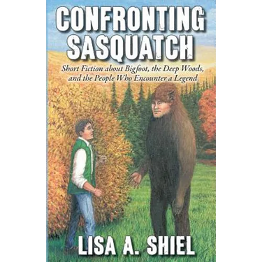 Confronting Sasquatch: Short Fiction about Bigfoot, the Deep Woods, and the People Who Encounter a Legend