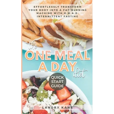 The One Meal A Day Diet Quick Start Guide: Effortlessly Transform Your Body Into A Fat-Burning Machine With OMAD Intermittent Fasting