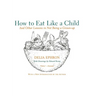 How to Eat Like a Child: And Other Lessons in Not Being a Grown-Up