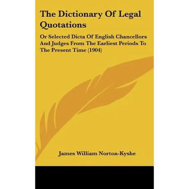 The Dictionary Of Legal Quotations: Or Selected Dicta Of English Chancellors And Judges From The Earliest Periods To The Present Time (1904)