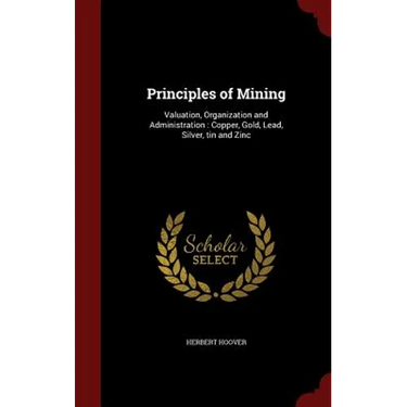 Principles of Mining: Valuation, Organization and Administration: Copper, Gold, Lead, Silver, tin and Zinc