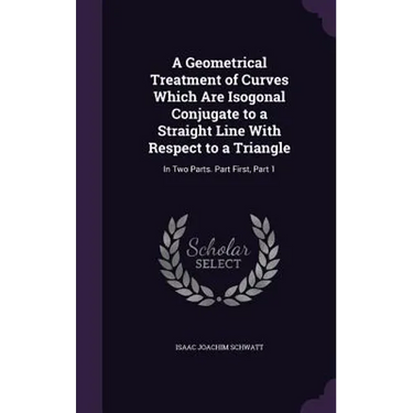A Geometrical Treatment of Curves Which Are Isogonal Conjugate to a Straight Line With Respect to a Triangle: In Two Parts. Part First, Part 1