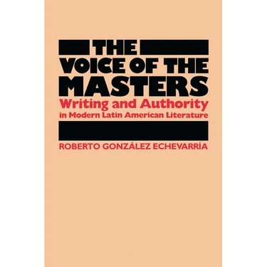 The Voice of the Masters: Writing and Authority in Modern Latin American Literature