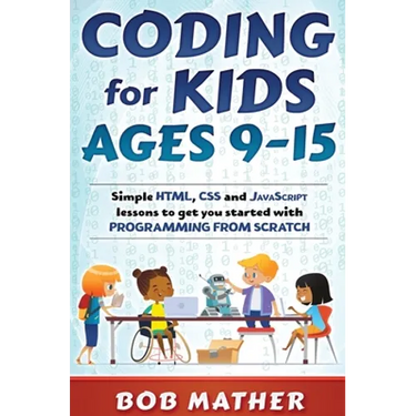 Coding for Kids Ages 9-15: Simple HTML, CSS and JavaScript lessons to get you started with Programming from Scratch