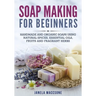 Soap Making for Beginners: Handmade and Organic Soaps Using Natural Spices, Essential Oils, Fruits and Fragrant Herbs