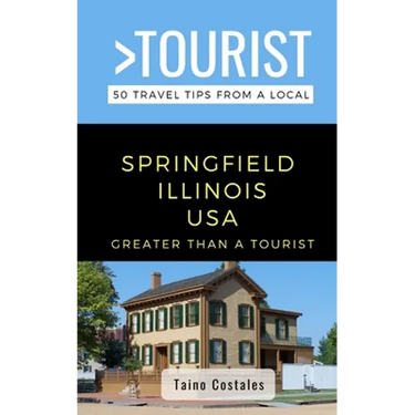 Greater Than a Tourist- Springfield Illinois USA: 50 Travel Tips from a Local