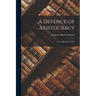 A Defence of Aristocracy: A Text Book For Tories