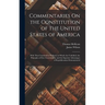 Commentaries On the Constitution of the United States of America: With That Constitution Prefixed, in Which Are Unfolded, the Principles of Free Gover