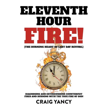 Eleventh Hour Fire!: (The Burning Heart of Last Day Revival) Diagnosing and Extinguishing Counterfeit Fires and Burning with the True Fire of God!