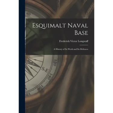 Esquimalt Naval Base: a History of Its Work and Its Defences