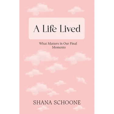 A Life Lived: What Matters in Our Final Moments