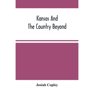 Kansas And The Country Beyond: On The Line Of The Union Pacific Railway, Eastern Division, From The Missouri To The Pacific Ocean: Partly From Person