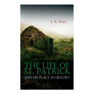 The Life of St. Patrick and His Place in History
