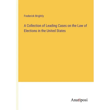 A Collection of Leading Cases on the Law of Elections in the United States