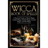 Wicca Book of Spells: A Practical Guide to Moon Magic, Candle Magic, Herbal Magic, Crystal Magic and Oils Magic