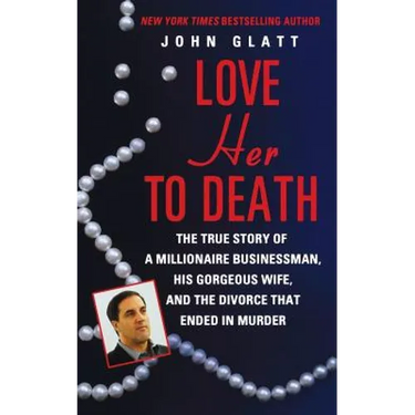 Love Her to Death: The True Story of a Millionaire Businessman, His Gorgeous Wife, and the Divorce That Ended in Murder