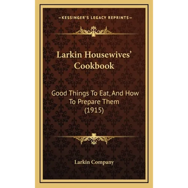 Larkin Housewives' Cookbook: Good Things to Eat, and How to Prepare Them (1915)