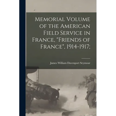 Memorial Volume of the American Field Service in France, "Friends of France", 1914-1917;