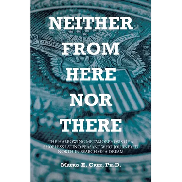 Neither From Here Nor There: The Harrowing Metamorphosis of a Shoeless Latino Peasant Who Journeyed North in Search of a Dream
