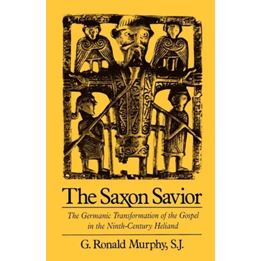 The Saxon Savior: The Germanic Transformation of the Gospel in the Ninth-Century Heliand