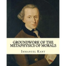 Groundwork of the Metaphysics of Morals, By: Immanuel Kant: translated By: Thomas Kingsmill Abbott (26 March 1829 - 18 December 1913) was an Irish sch