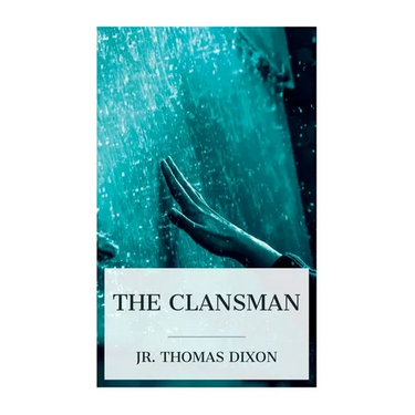 The Clansman: An Historical Romance of the Ku Klux Klan