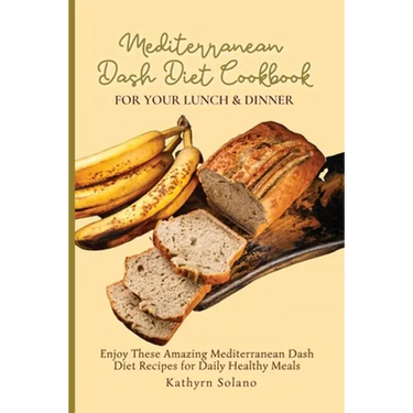 Mediterranean Dash Diet Cookbook for Your Lunch & Dinner: Enjoy These Amazing Mediterranean Dash Diet Recipes for Daily Healthy Meals