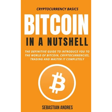 Bitcoin in a Nutshell: The definitive guide to introduce you to the world of Bitcoin, cryptocurrencies, trading and master it completely
