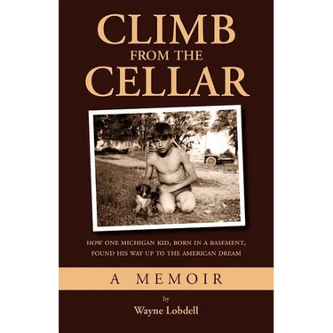 Climb From the Cellar: How One Michigan Kid, Born in a Basement, Found His Way Up to the American Dream