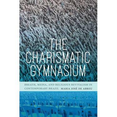 The Charismatic Gymnasium: Breath, Media, and Religious Revivalism in Contemporary Brazil